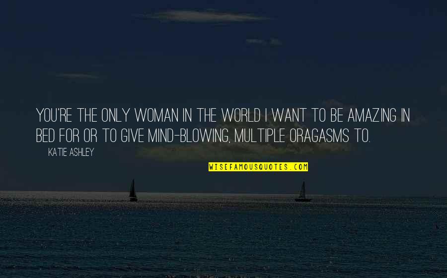Jaleh Kazemi Quotes By Katie Ashley: You're the only woman in the world I Jaleh Kazemi Quotes By Katie Ashley: You're the only woman in the world I
