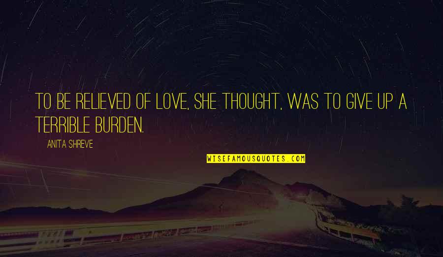 Jaleh Queen Quotes By Anita Shreve: To be relieved of love, she thought, was