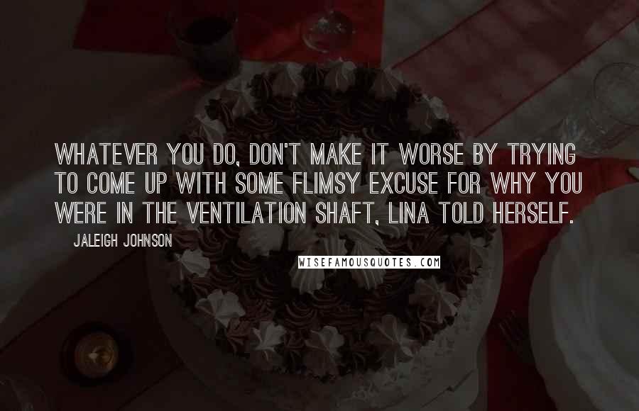 Jaleigh Johnson quotes: Whatever you do, don't make it worse by trying to come up with some flimsy excuse for why you were in the ventilation shaft, Lina told herself.