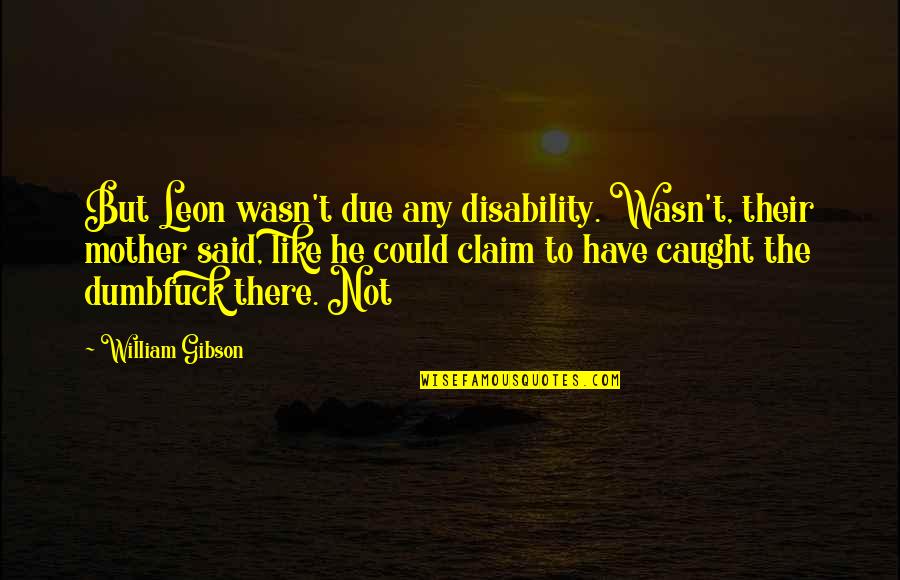 Jalem Quotes By William Gibson: But Leon wasn't due any disability. Wasn't, their Jalem Quotes By William Gibson: But Leon wasn't due any disability. Wasn't, their