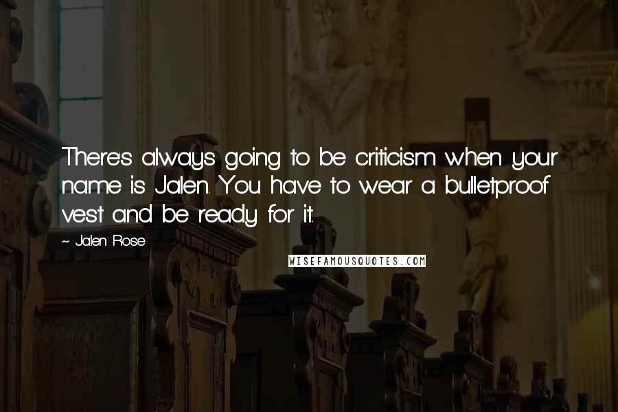 Jalen Rose quotes: There's always going to be criticism when your name is Jalen. You have to wear a bulletproof vest and be ready for it.