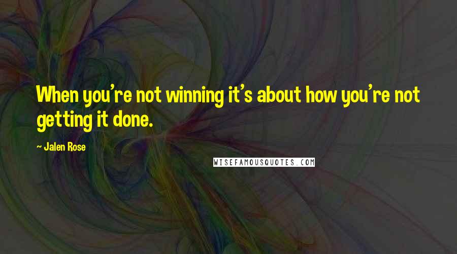 Jalen Rose quotes: When you're not winning it's about how you're not getting it done.