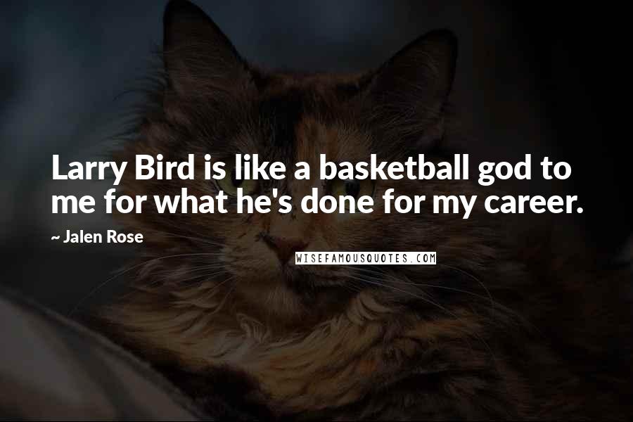 Jalen Rose quotes: Larry Bird is like a basketball god to me for what he's done for my career.