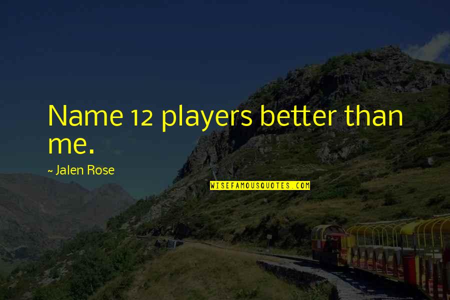 Jalen Rose Quotes By Jalen Rose: Name 12 players better than me. Jalen Rose Quotes By Jalen Rose: Name 12 players better than me.