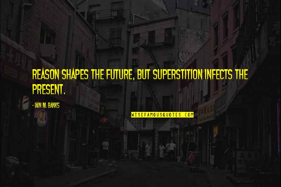 Jalene Berger Quotes By Iain M. Banks: Reason shapes the future, but superstition infects the Jalene Berger Quotes By Iain M. Banks: Reason shapes the future, but superstition infects the
