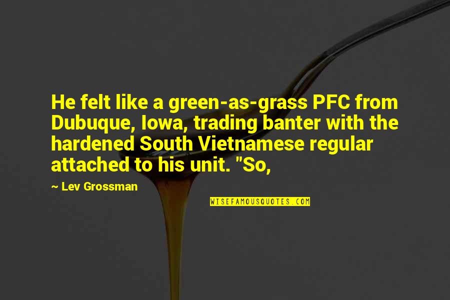 Jalene Berger Quotes By Lev Grossman: He felt like a green-as-grass PFC from Dubuque, Jalene Berger Quotes By Lev Grossman: He felt like a green-as-grass PFC from Dubuque,