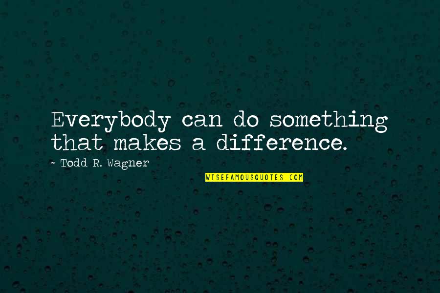 Jalene Daniels Quotes By Todd R. Wagner: Everybody can do something that makes a difference. Jalene Daniels Quotes By Todd R. Wagner: Everybody can do something that makes a difference.