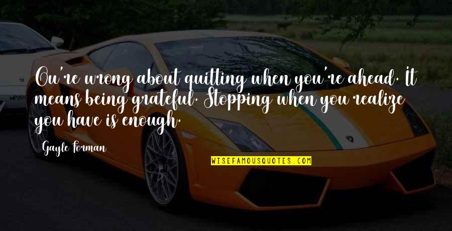 Jaleo Las Vegas Quotes By Gayle Forman: Ou're wrong about quitting when you're ahead. It