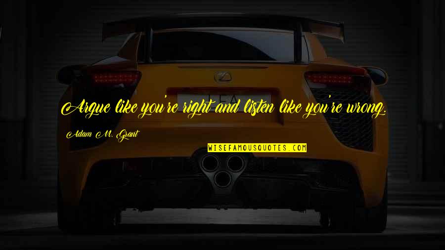 Jaleos Youtube Quotes By Adam M. Grant: Argue like you're right and listen like you're Jaleos Youtube Quotes By Adam M. Grant: Argue like you're right and listen like you're