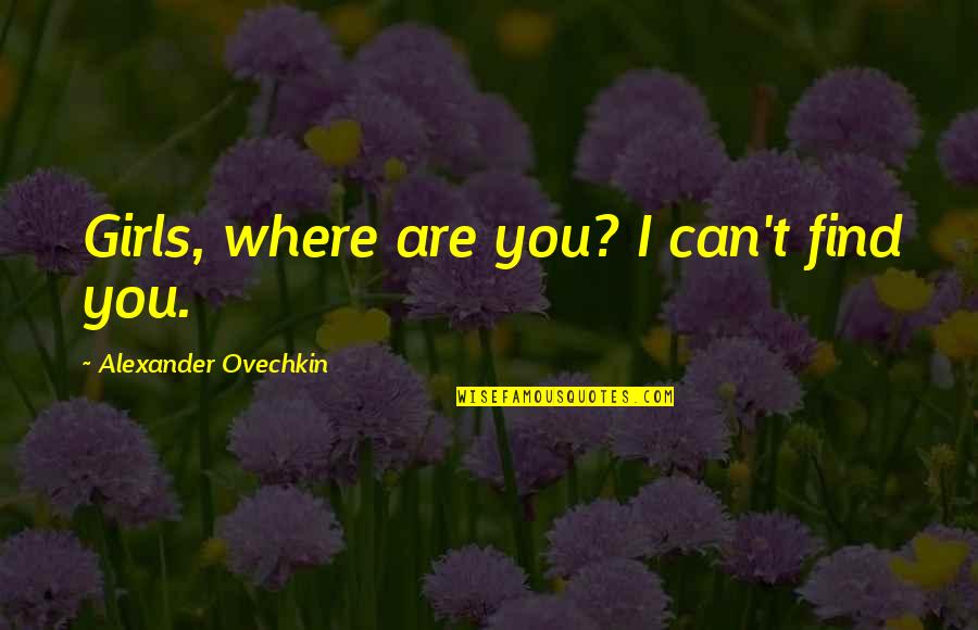 Jalife Y Quotes By Alexander Ovechkin: Girls, where are you? I can't find you.