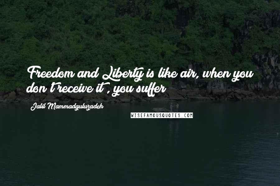 Jalil Mammadguluzadeh quotes: Freedom and Liberty is like air, when you don't receive it , you suffer
