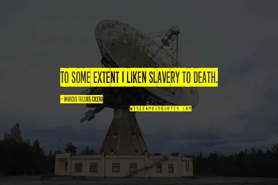 Jalili And Ashton Quotes By Marcus Tullius Cicero: To some extent I liken slavery to death. Jalili And Ashton Quotes By Marcus Tullius Cicero: To some extent I liken slavery to death.