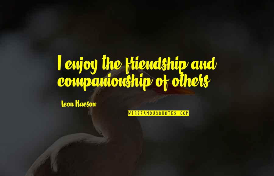 Jalis Quotes By Leon Nacson: I enjoy the friendship and companionship of others Jalis Quotes By Leon Nacson: I enjoy the friendship and companionship of others