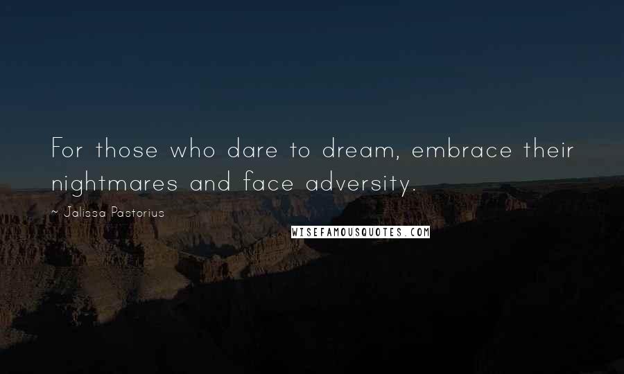 Jalissa Pastorius quotes: For those who dare to dream, embrace their nightmares and face adversity.