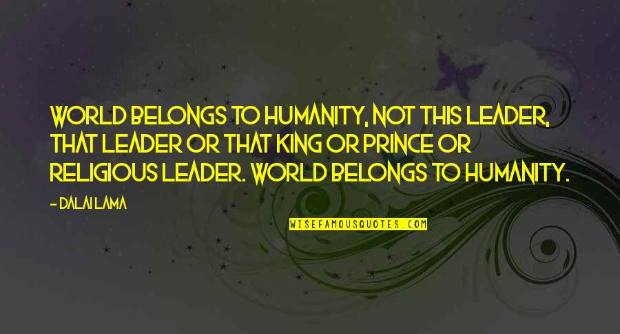 Jalocha Pilka Quotes By Dalai Lama: World belongs to humanity, not this leader, that Jalocha Pilka Quotes By Dalai Lama: World belongs to humanity, not this leader, that