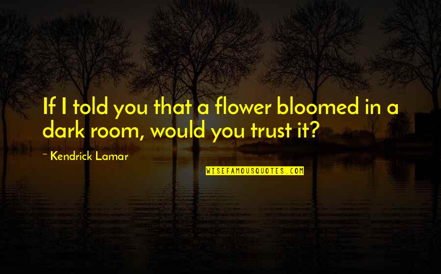 Jalopies Clue Quotes By Kendrick Lamar: If I told you that a flower bloomed