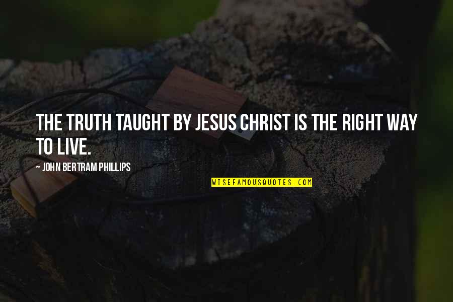 Jaloux Quotes By John Bertram Phillips: The truth taught by Jesus Christ is the Jaloux Quotes By John Bertram Phillips: The truth taught by Jesus Christ is the