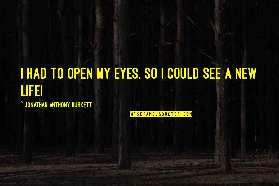 Jalov Reci Quotes By Jonathan Anthony Burkett: I had to open my eyes, so I