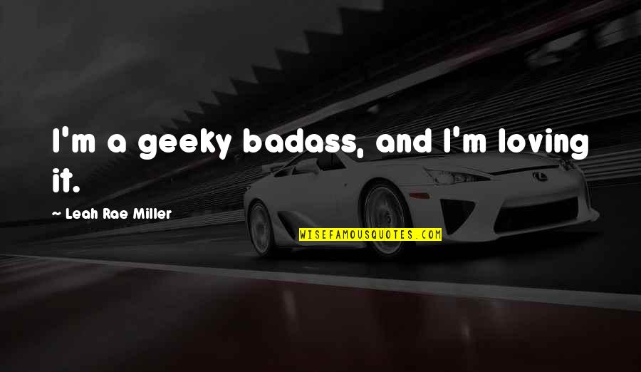 Jalowiec Coping Quotes By Leah Rae Miller: I'm a geeky badass, and I'm loving it. Jalowiec Coping Quotes By Leah Rae Miller: I'm a geeky badass, and I'm loving it.