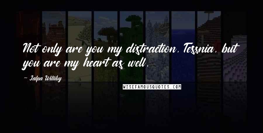 Jalpa Williby quotes: Not only are you my distraction, Tessnia, but you are my heart as well.