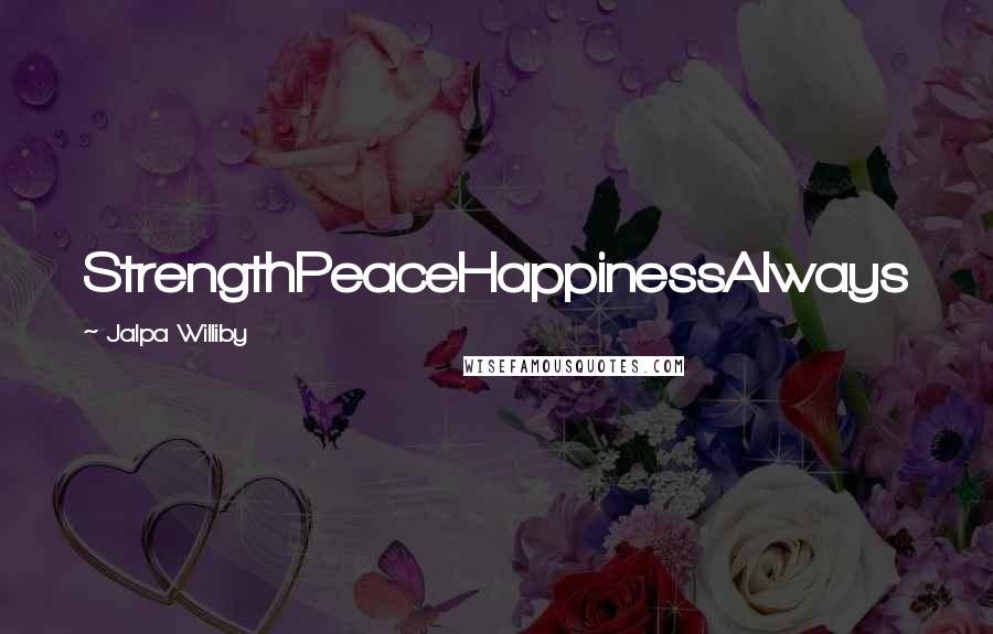 Jalpa Williby quotes: StrengthPeaceHappinessAlways