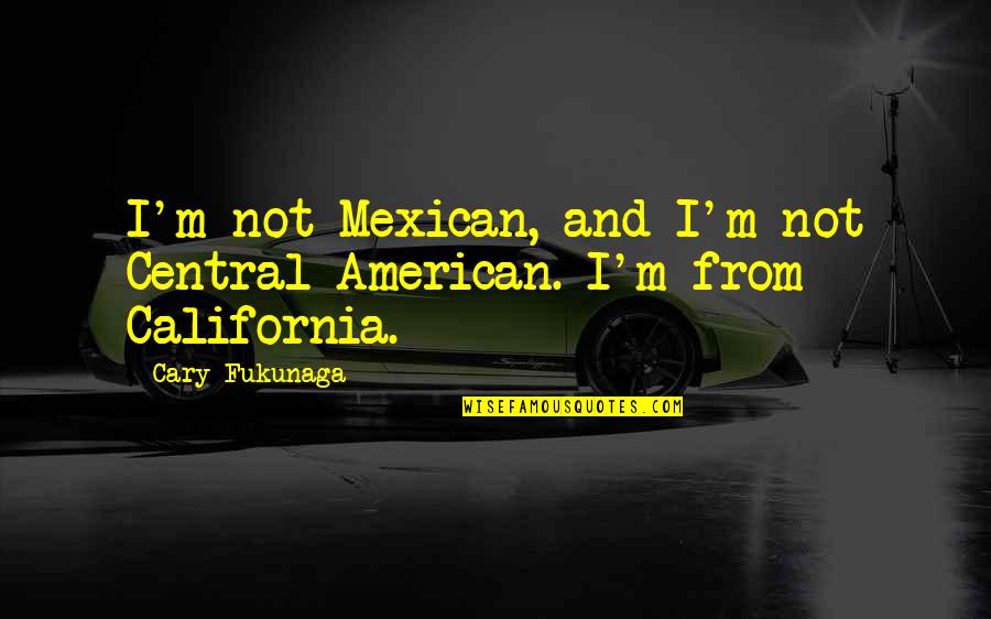 Jalusa Quotes By Cary Fukunaga: I'm not Mexican, and I'm not Central American.