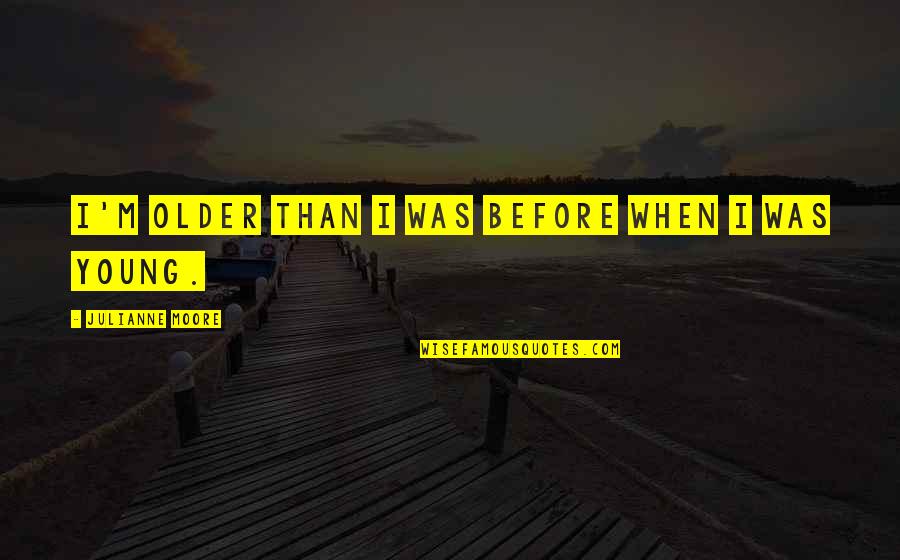 Jalymar Salomons Age Quotes By Julianne Moore: I'm older than I was before when I Jalymar Salomons Age Quotes By Julianne Moore: I'm older than I was before when I