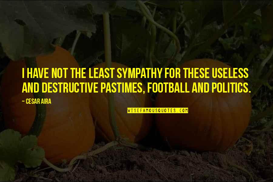 Jalyssa Van Quotes By Cesar Aira: I have not the least sympathy for these Jalyssa Van Quotes By Cesar Aira: I have not the least sympathy for these