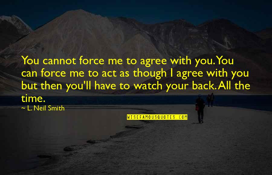 Jalyssa Van Quotes By L. Neil Smith: You cannot force me to agree with you. Jalyssa Van Quotes By L. Neil Smith: You cannot force me to agree with you.