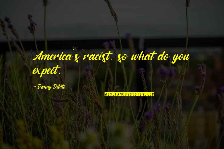 Jam And Jelly Quotes By Danny DeVito: America's racist, so what do you expect.