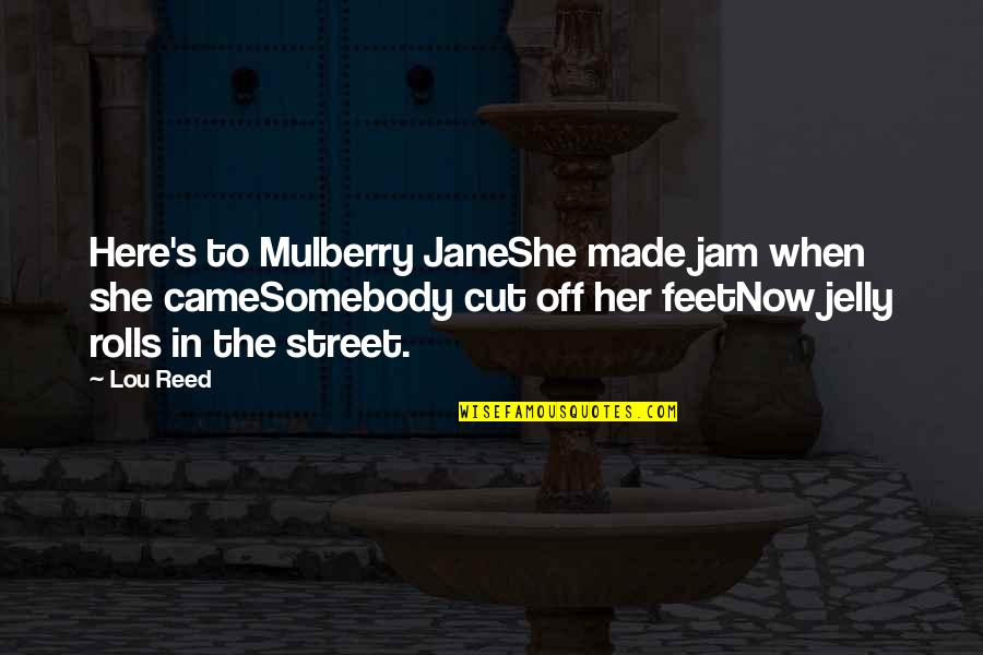 Jam And Jelly Quotes By Lou Reed: Here's to Mulberry JaneShe made jam when she
