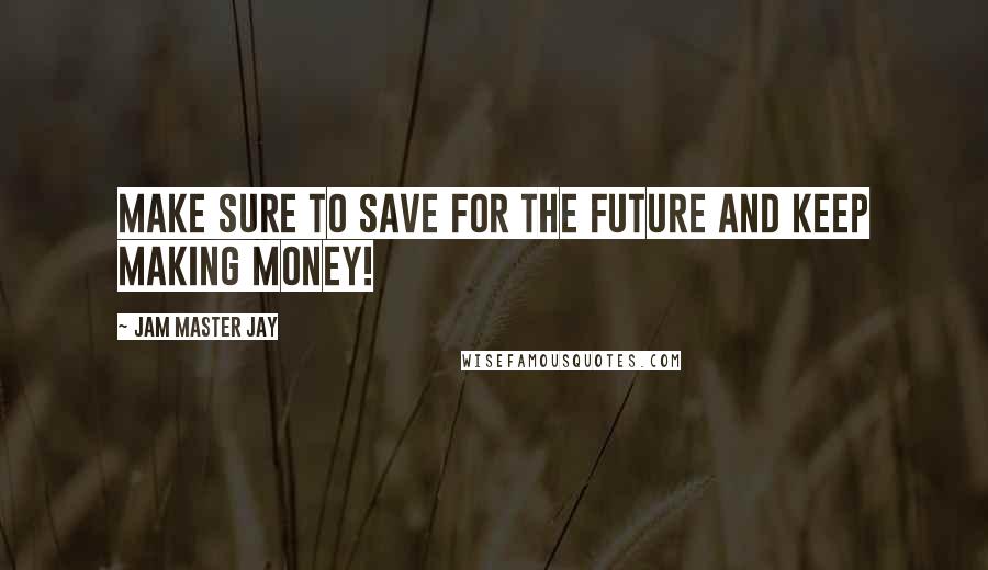 Jam Master Jay quotes: Make sure to save for the future and keep making money!