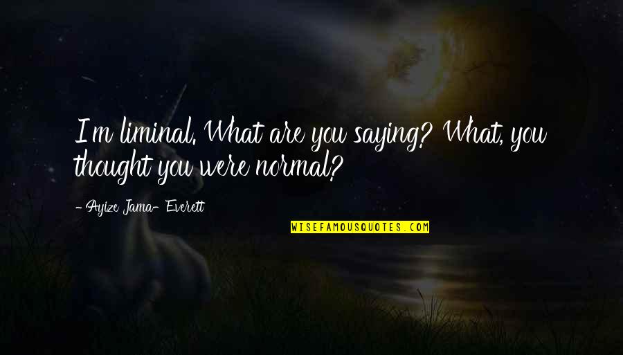 Jama Quotes By Ayize Jama-Everett: I'm liminal. What are you saying? What, you Jama Quotes By Ayize Jama-Everett: I'm liminal. What are you saying? What, you