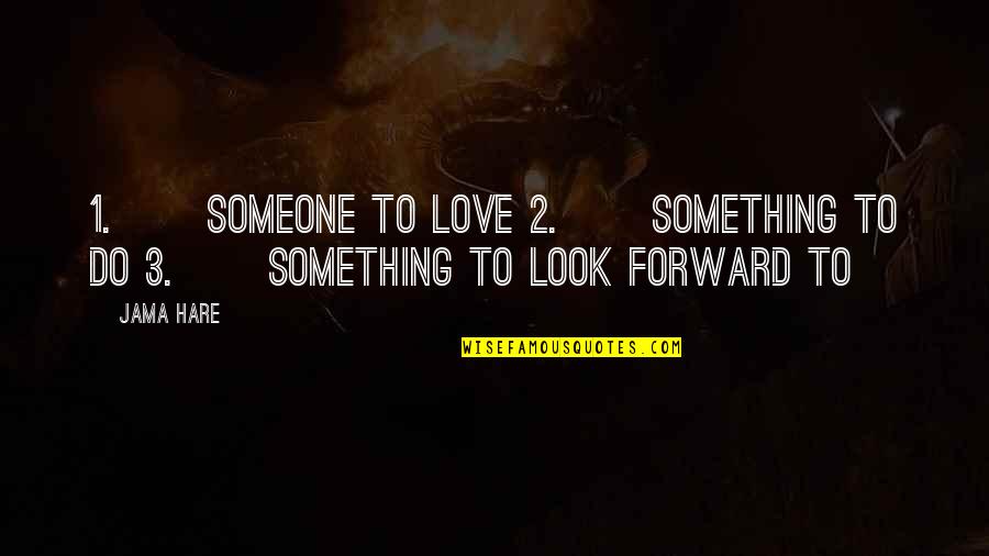 Jama Quotes By Jama Hare: 1. Someone to love 2. Something to do