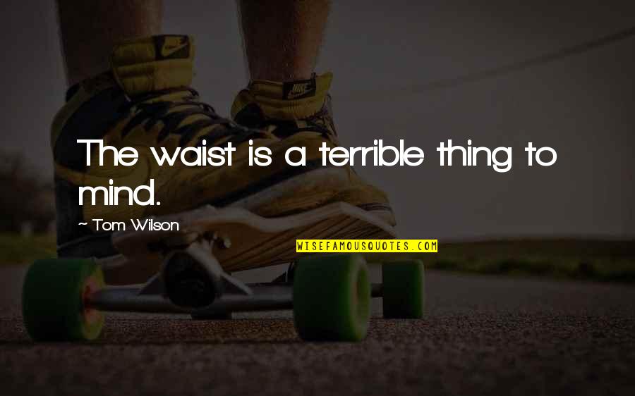Jamaah Kbbi Quotes By Tom Wilson: The waist is a terrible thing to mind. Jamaah Kbbi Quotes By Tom Wilson: The waist is a terrible thing to mind.
