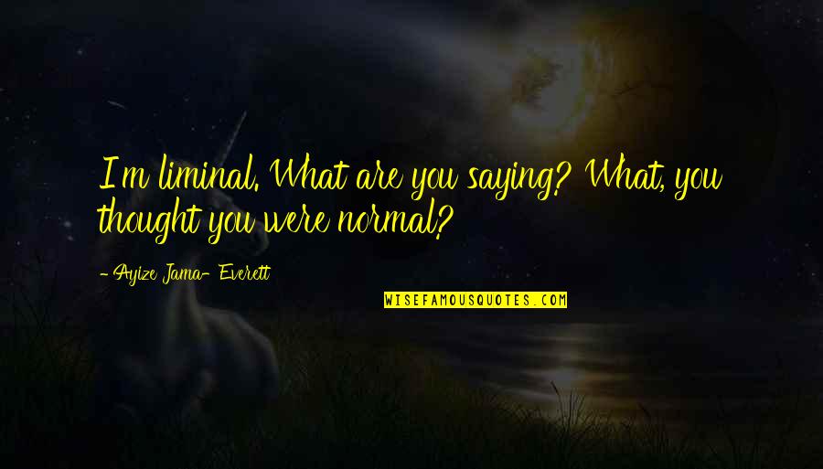 Jama'ah Quotes By Ayize Jama-Everett: I'm liminal. What are you saying? What, you
