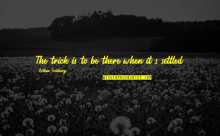 Jamaat Tablighi Quotes By Arthur Goldberg: The trick is to be there when it's Jamaat Tablighi Quotes By Arthur Goldberg: The trick is to be there when it's