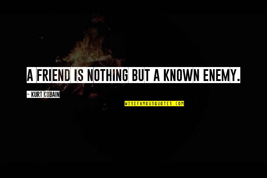 Jamai Raja Quotes By Kurt Cobain: A friend is nothing but a known enemy.