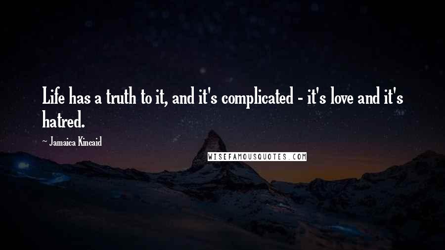 Jamaica Kincaid quotes: Life has a truth to it, and it's complicated - it's love and it's hatred.