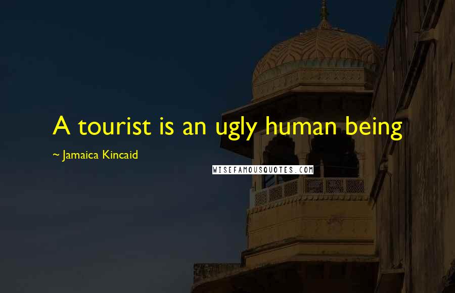 Jamaica Kincaid quotes: A tourist is an ugly human being