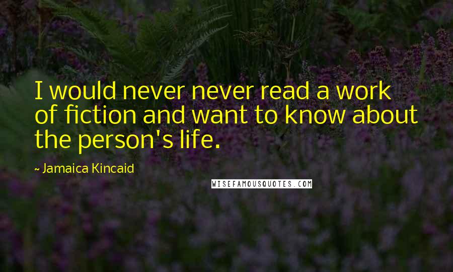 Jamaica Kincaid quotes: I would never never read a work of fiction and want to know about the person's life.