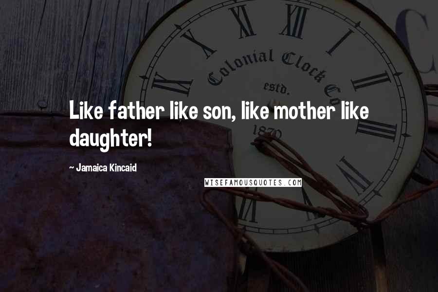 Jamaica Kincaid quotes: Like father like son, like mother like daughter!