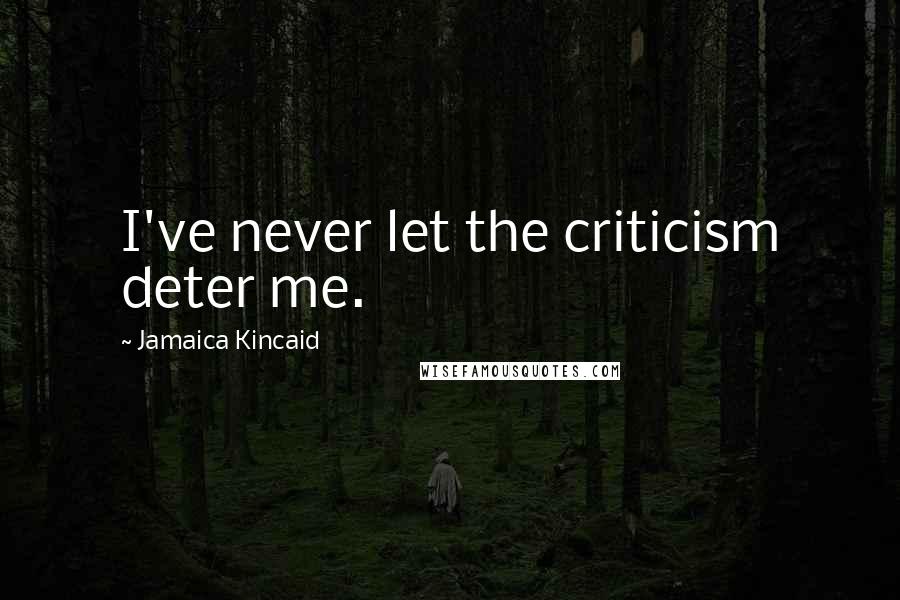 Jamaica Kincaid quotes: I've never let the criticism deter me.