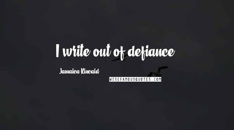 Jamaica Kincaid quotes: I write out of defiance.