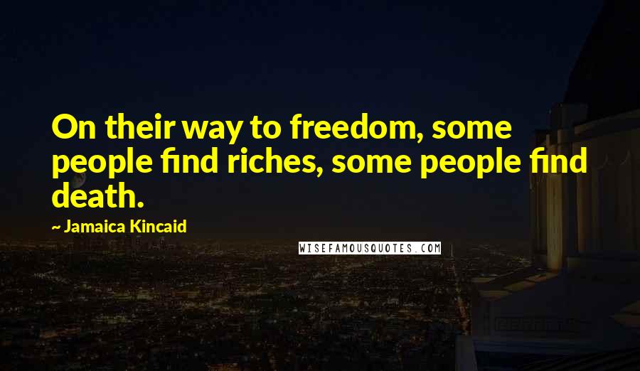 Jamaica Kincaid quotes: On their way to freedom, some people find riches, some people find death.