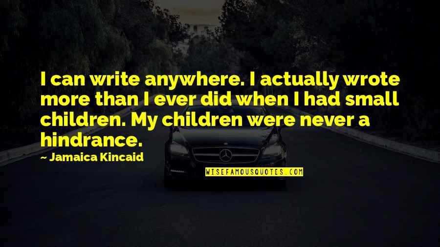 Jamaica Kincaid Quotes By Jamaica Kincaid: I can write anywhere. I actually wrote more