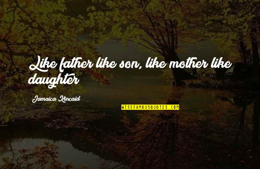 Jamaica Kincaid Quotes By Jamaica Kincaid: Like father like son, like mother like daughter!