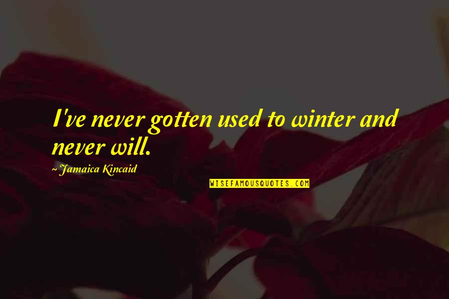 Jamaica Kincaid Quotes By Jamaica Kincaid: I've never gotten used to winter and never