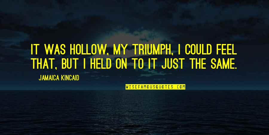 Jamaica Kincaid Quotes By Jamaica Kincaid: It was hollow, my triumph, I could feel