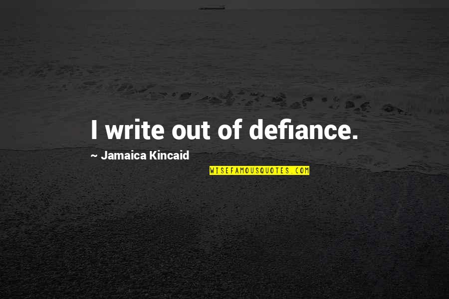 Jamaica Kincaid Quotes By Jamaica Kincaid: I write out of defiance.